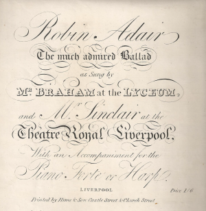2. Title page of sheet music: Robin Adair. The much admired Ballad as Sung by Mr. Braham at the Lyceum, and Mr. Sinclair at the Theatre Royal Liverpool, With an Accompaniment for the Piano Forte or Harp, Liverpool, Printed by Hime & Son Castle Street & Church Street, n. d. [after 1811]